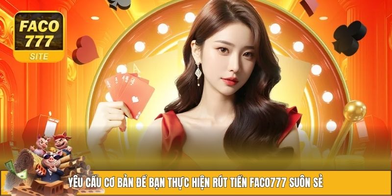 Rút Tiền FACO777 - Thao Tác Dễ Dàng Mà Thành Công 100% 3 Vài lưu ý khi tiến hành rút tiền FACO777